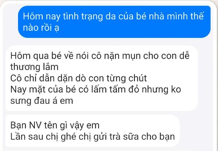 Tin nhắn giữa Shi và phụ huynh. Shi hỏi: “Hôm nay tình trạng da của bé nhà mình thế nào rồi ạ”. Phụ huynh trả lời: “Hôm qua bé về nói cô nặn mụn cho con dễ thương lắm. Cô chỉ dẫn dặn dò con từng chút. Nay mặt của bé có lấm tấm đỏ nhưng ko sưng đau á em.” và “Bạn NV tên gì vậy em. Lần sau chị ghé chị gửi trà sữa cho bạn.”